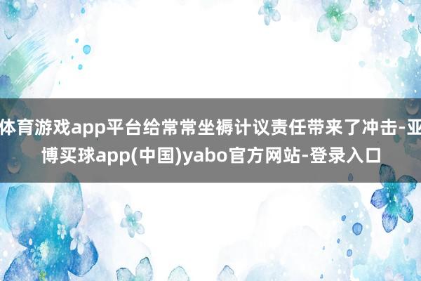 体育游戏app平台给常常坐褥计议责任带来了冲击-亚博买球app(中国)yabo官方网站-登录入口