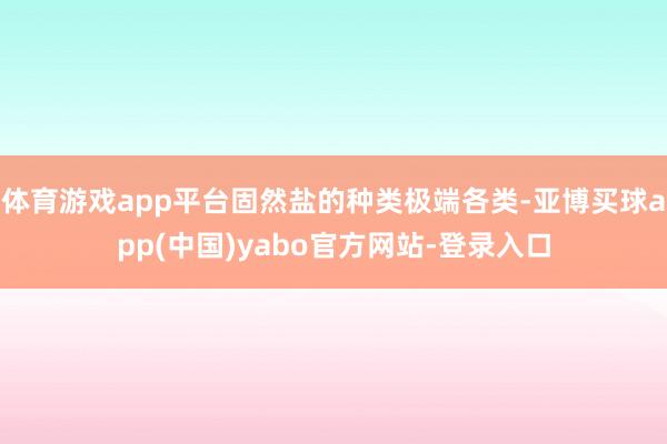 体育游戏app平台固然盐的种类极端各类-亚博买球app(中国)yabo官方网站-登录入口