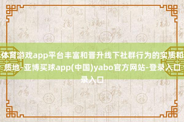 体育游戏app平台丰富和晋升线下社群行为的实质和质地-亚博买球app(中国)yabo官方网站-登录入口